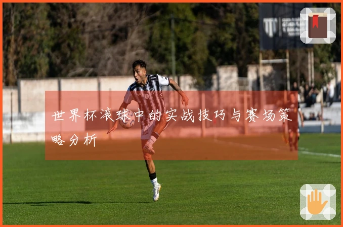 世界杯滚球中的实战技巧与赛场策略分析