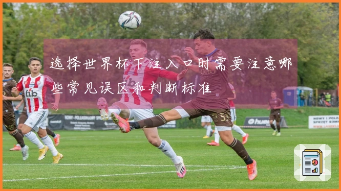 选择世界杯下注入口时需要注意哪些常见误区和判断标准