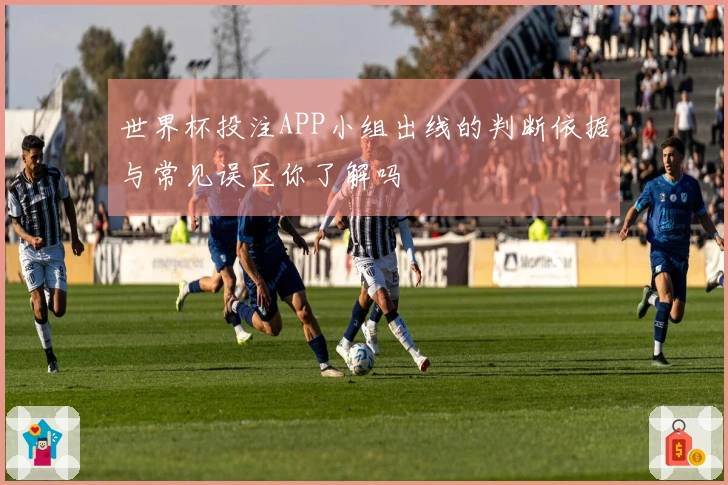 世界杯投注APP小组出线的判断依据与常见误区你了解吗