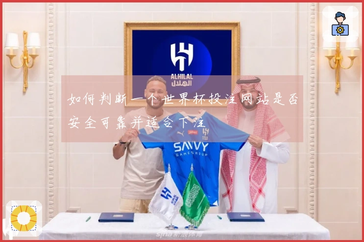 如何判断一个世界杯投注网站是否安全可靠并适合下注