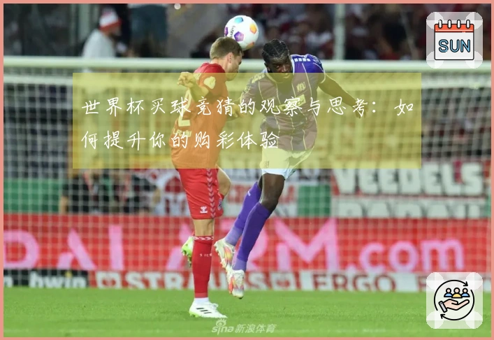 世界杯买球竞猜的观察与思考：如何提升你的购彩体验