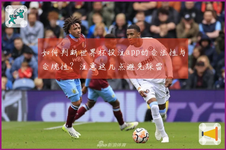 如何判断世界杯投注app的合法性与合规性？注意这几点避免踩雷